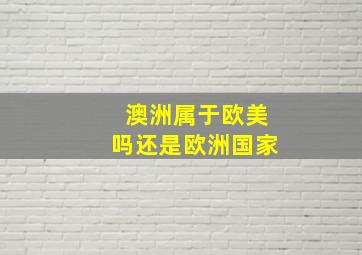 澳洲属于欧美吗还是欧洲国家