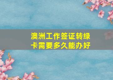 澳洲工作签证转绿卡需要多久能办好