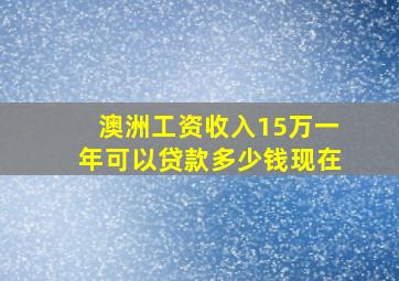 澳洲工资收入15万一年可以贷款多少钱现在