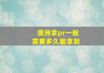 澳洲拿pr一般需要多久能拿到