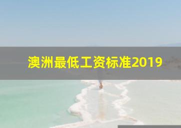 澳洲最低工资标准2019