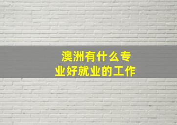 澳洲有什么专业好就业的工作