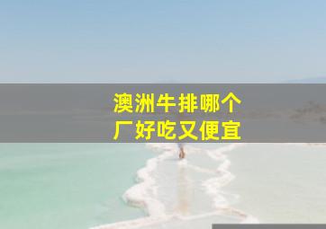 澳洲牛排哪个厂好吃又便宜