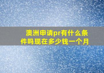 澳洲申请pr有什么条件吗现在多少钱一个月