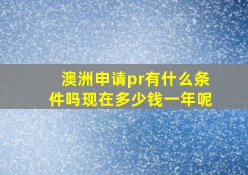 澳洲申请pr有什么条件吗现在多少钱一年呢