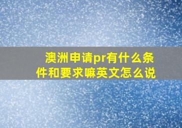 澳洲申请pr有什么条件和要求嘛英文怎么说