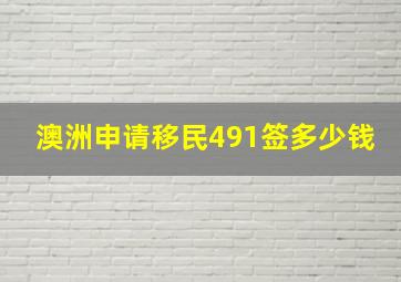 澳洲申请移民491签多少钱