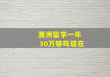 澳洲留学一年30万够吗现在