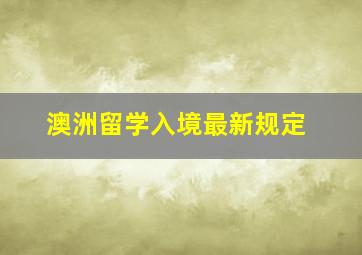 澳洲留学入境最新规定