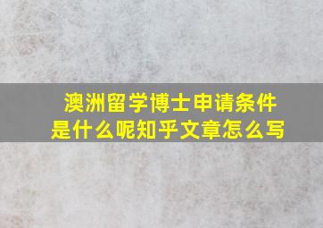 澳洲留学博士申请条件是什么呢知乎文章怎么写