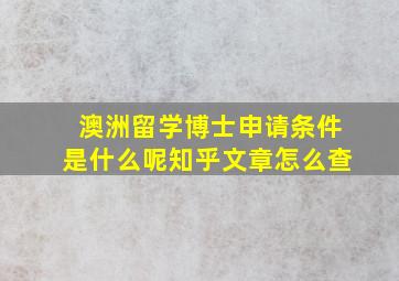 澳洲留学博士申请条件是什么呢知乎文章怎么查