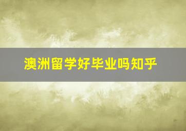 澳洲留学好毕业吗知乎