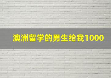 澳洲留学的男生给我1000