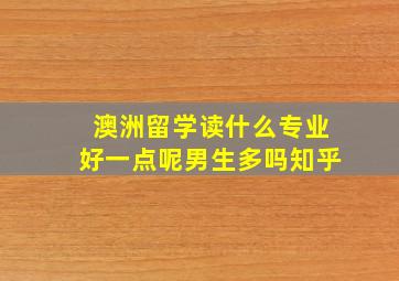 澳洲留学读什么专业好一点呢男生多吗知乎