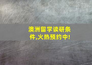 澳洲留学读研条件,火热预约中!