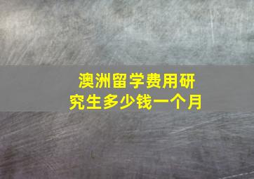 澳洲留学费用研究生多少钱一个月