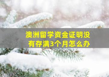 澳洲留学资金证明没有存满3个月怎么办