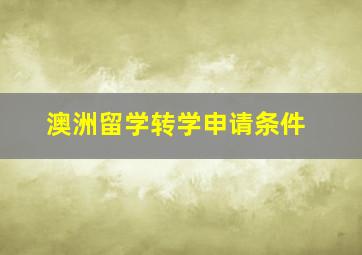 澳洲留学转学申请条件