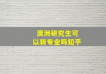 澳洲研究生可以转专业吗知乎