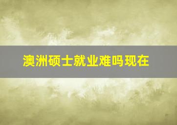 澳洲硕士就业难吗现在