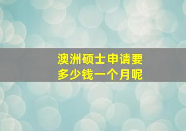 澳洲硕士申请要多少钱一个月呢