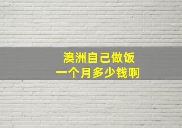 澳洲自己做饭一个月多少钱啊