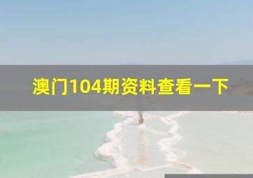 澳门104期资料查看一下