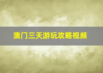 澳门三天游玩攻略视频