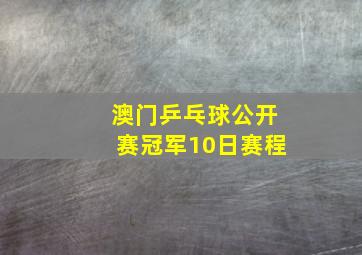 澳门乒乓球公开赛冠军10日赛程