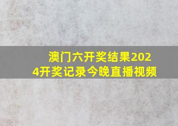 澳门六开奖结果2024开奖记录今晚直播视频