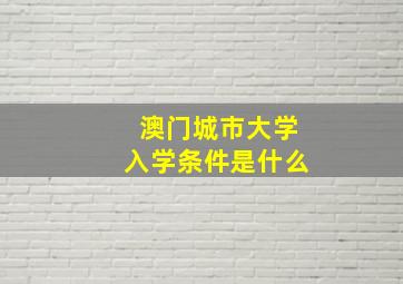 澳门城市大学入学条件是什么