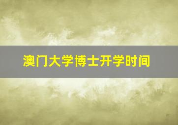 澳门大学博士开学时间