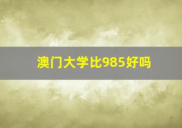 澳门大学比985好吗