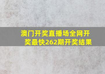 澳门开奖直播场全网开奖最快262期开奖结果