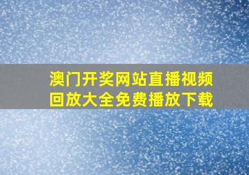 澳门开奖网站直播视频回放大全免费播放下载