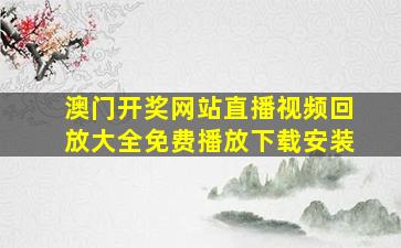 澳门开奖网站直播视频回放大全免费播放下载安装