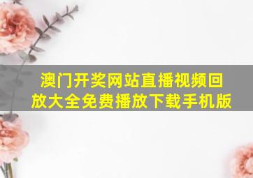 澳门开奖网站直播视频回放大全免费播放下载手机版