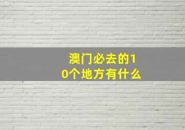 澳门必去的10个地方有什么