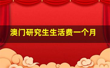 澳门研究生生活费一个月