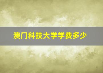 澳门科技大学学费多少