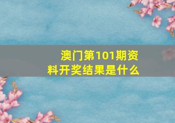 澳门第101期资料开奖结果是什么