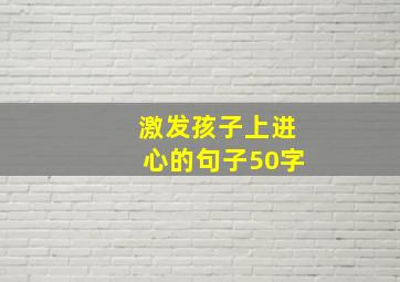 激发孩子上进心的句子50字