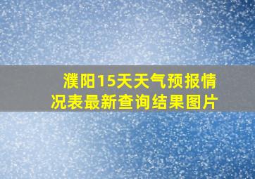 濮阳15天天气预报情况表最新查询结果图片