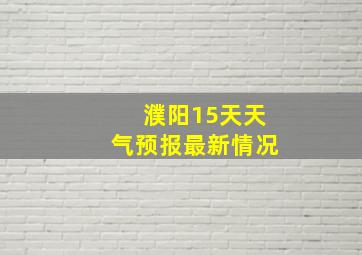 濮阳15天天气预报最新情况