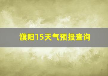 濮阳15天气预报查询