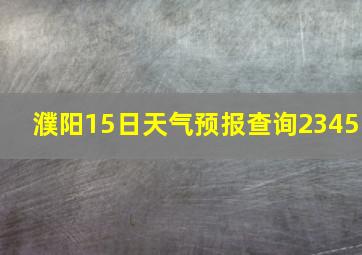 濮阳15日天气预报查询2345