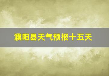 濮阳县天气预报十五天