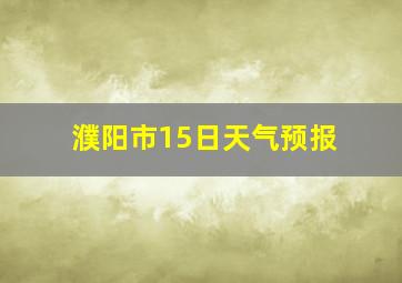 濮阳市15日天气预报