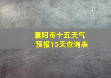 濮阳市十五天气预报15天查询表