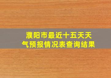 濮阳市最近十五天天气预报情况表查询结果